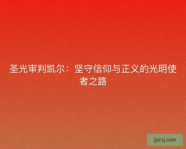 圣光审判凯尔：坚守信仰与正义的光明使者之路