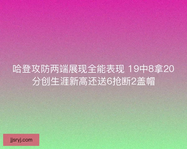 哈登攻防两端展现全能表现 19中8拿20分创生涯新高还送6抢断2盖帽
